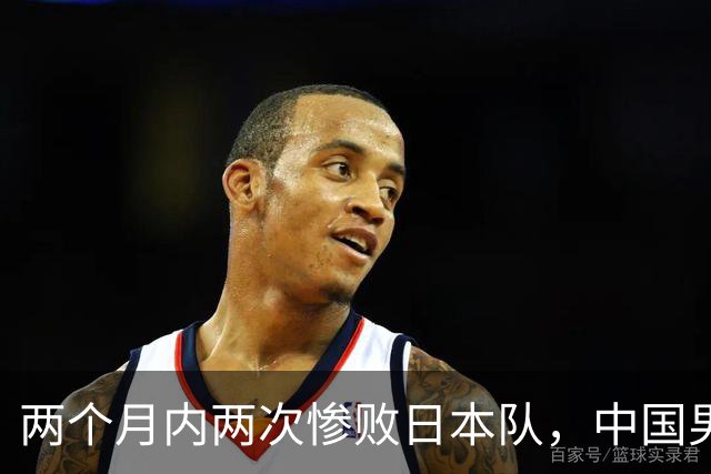 两个月内两次惨败日本队，中国男篮输掉的远不止20分